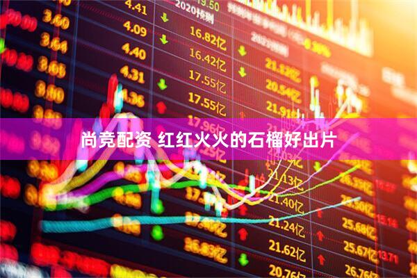 尚竞配资 红红火火的石榴好出片