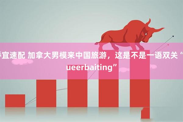 桥宜速配 加拿大男模来中国旅游，这是不是一语双关“queerbaiting”