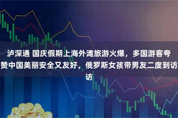 泸深通 国庆假期上海外滩旅游火爆，多国游客夸赞中国美丽安全又友好，俄罗斯女孩带男友二度到访