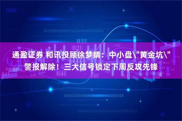 通盈证券 和讯投顾徐梦婧：中小盘＂黄金坑＂警报解除！三大信号锁定下周反攻先锋