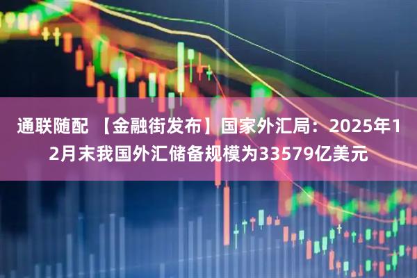 通联随配 【金融街发布】国家外汇局：2025年12月末我国外汇储备规模为33579亿美元