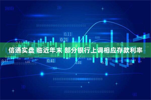 信通实盘 临近年末 部分银行上调相应存款利率